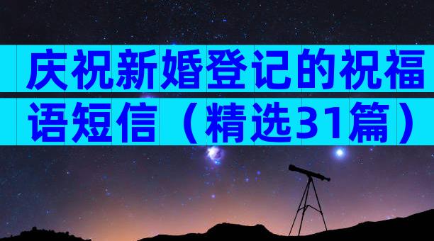庆祝新婚登记的祝福语短信（精选31篇）