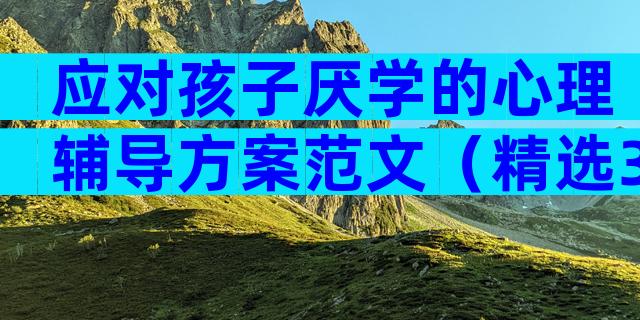 应对孩子厌学的心理辅导方案范文（精选3篇）