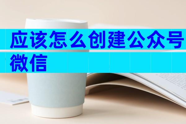 应该怎么创建公众号微信