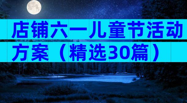店铺六一儿童节活动方案（精选30篇）