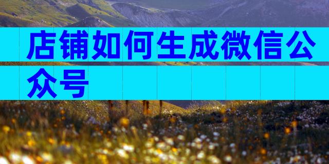 店铺如何生成微信公众号
