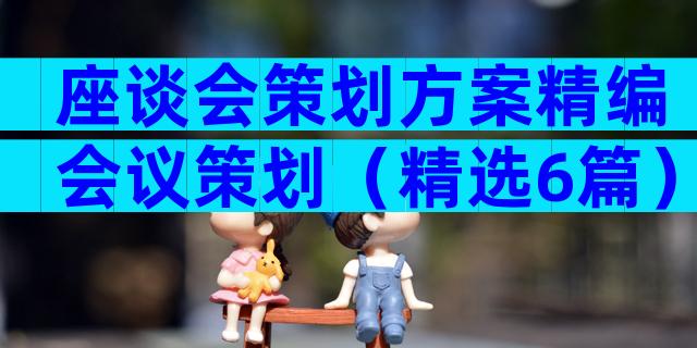 座谈会策划方案精编会议策划（精选6篇）