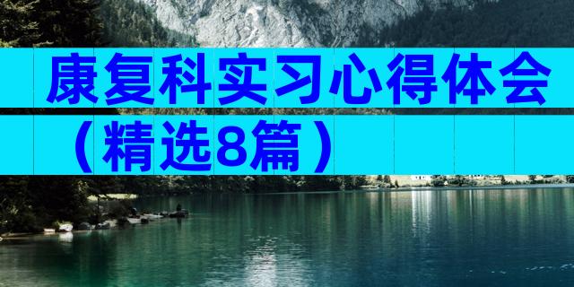 康复科实习心得体会（精选8篇）
