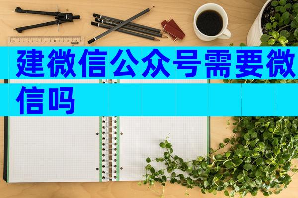 建微信公众号需要微信吗