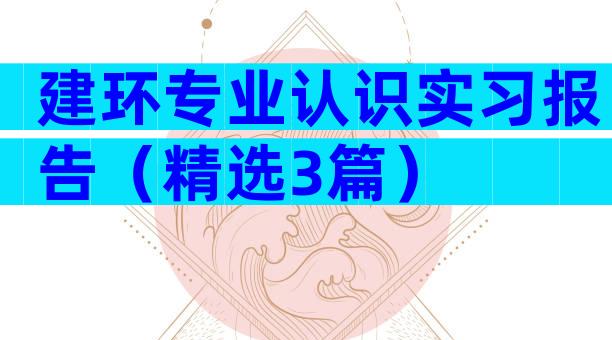 建环专业认识实习报告（精选3篇）