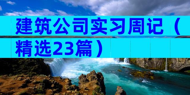 建筑公司实习周记（精选23篇）