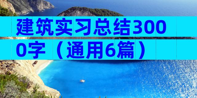 建筑实习总结3000字（通用6篇）