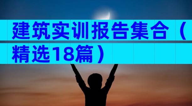 建筑实训报告集合（精选18篇）