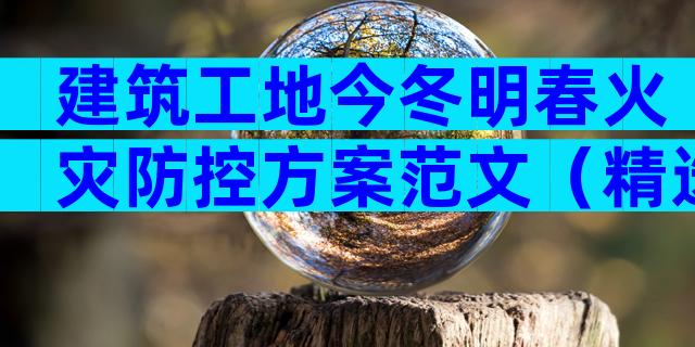 建筑工地今冬明春火灾防控方案范文（精选28篇）