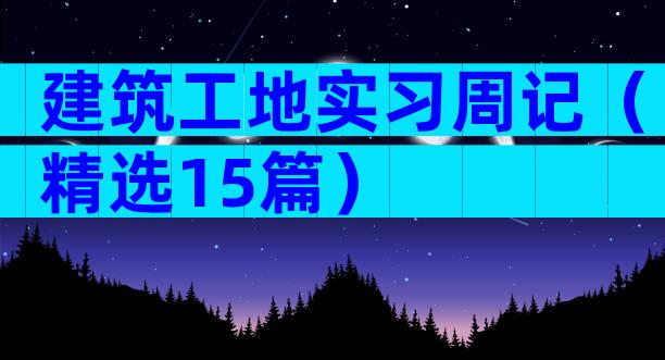建筑工地实习周记（精选15篇）