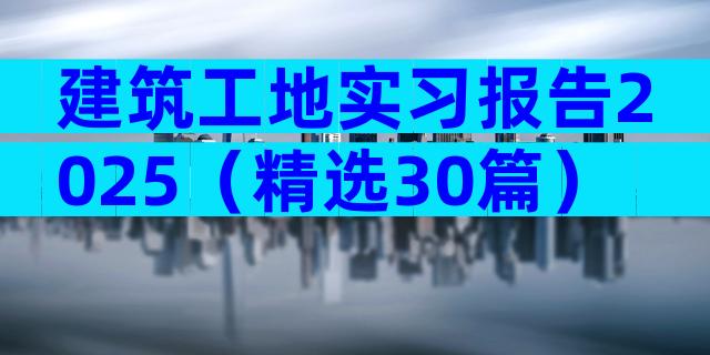 建筑工地实习报告2025（精选30篇）