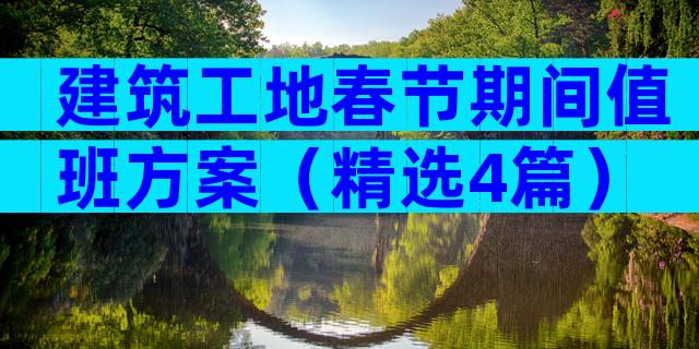 建筑工地春节期间值班方案（精选4篇）