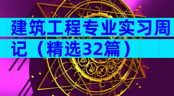 建筑工程专业实习周记（精选32篇）