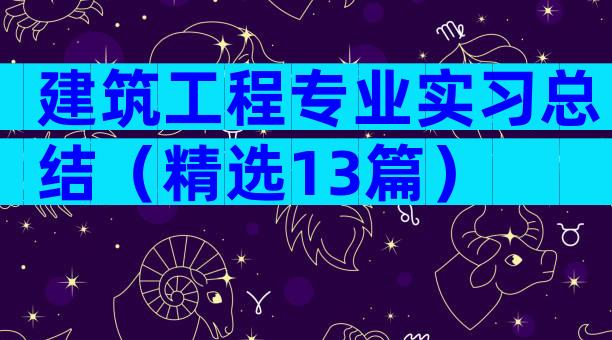 建筑工程专业实习总结（精选13篇）