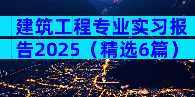 建筑工程专业实习报告2025（精选6篇）