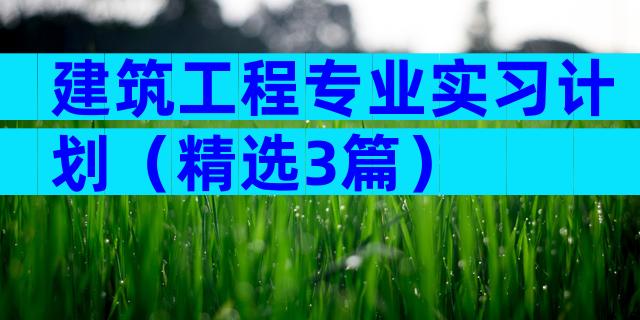 建筑工程专业实习计划（精选3篇）