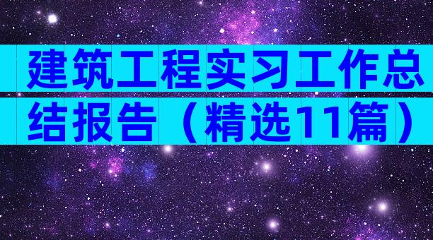建筑工程实习工作总结报告（精选11篇）