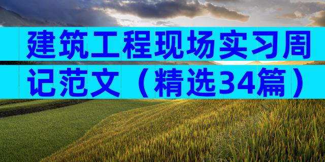 建筑工程现场实习周记范文（精选34篇）