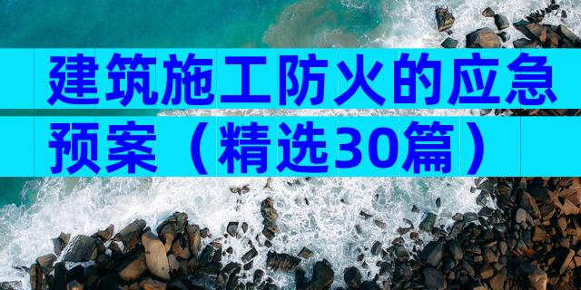 建筑施工防火的应急预案（精选30篇）