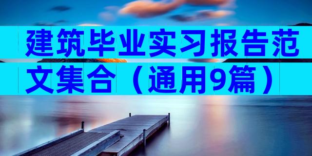 建筑毕业实习报告范文集合（通用9篇）