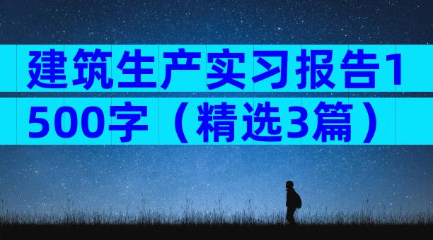 建筑生产实习报告1500字（精选3篇）