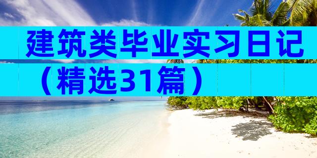 建筑类毕业实习日记（精选31篇）