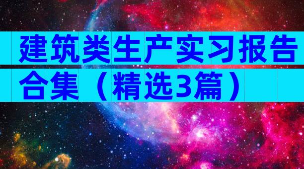 建筑类生产实习报告合集（精选3篇）