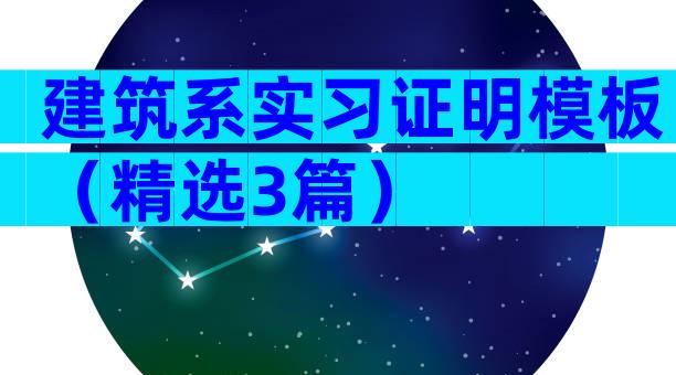 建筑系实习证明模板（精选3篇）