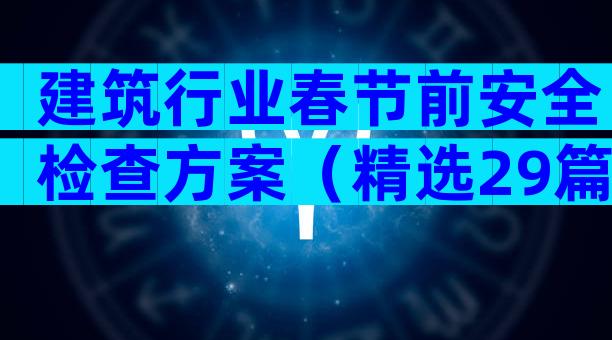 建筑行业春节前安全检查方案（精选29篇）