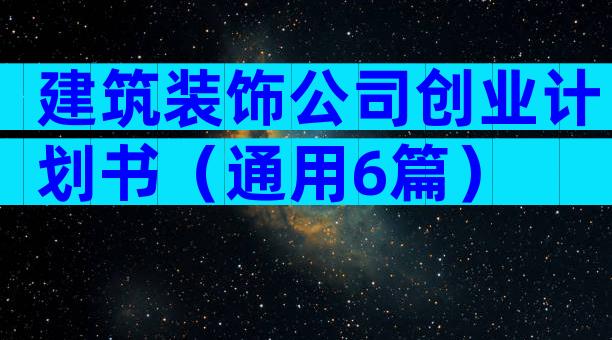 建筑装饰公司创业计划书（通用6篇）