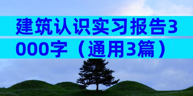 建筑认识实习报告3000字（通用3篇）