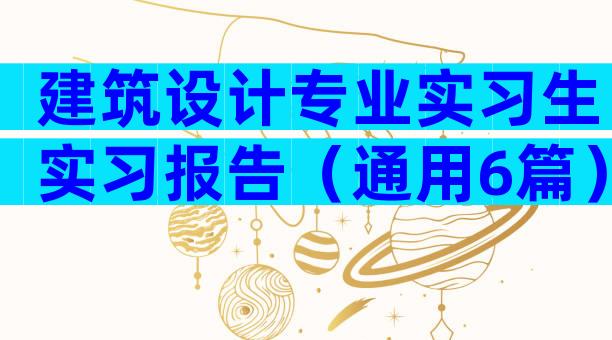 建筑设计专业实习生实习报告（通用6篇）