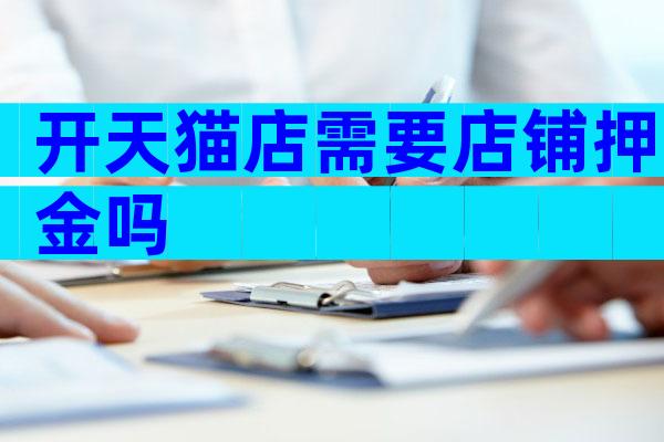 开天猫店需要店铺押金吗