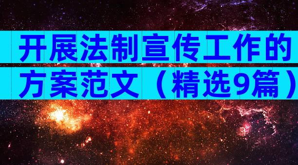 开展法制宣传工作的方案范文（精选9篇）
