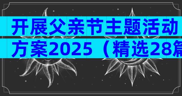 开展父亲节主题活动方案2025（精选28篇）
