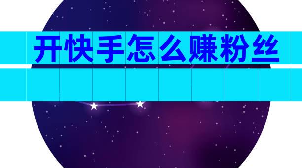 开快手怎么赚粉丝
