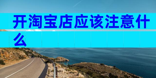 开淘宝店应该注意什么