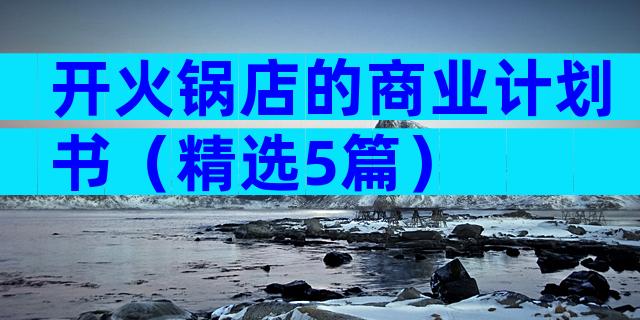 开火锅店的商业计划书（精选5篇）