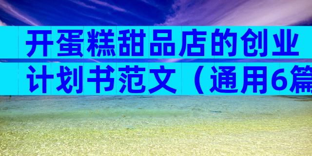 开蛋糕甜品店的创业计划书范文（通用6篇）