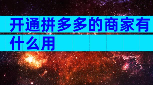 开通拼多多的商家有什么用