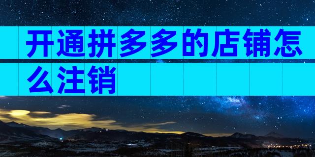 开通拼多多的店铺怎么注销