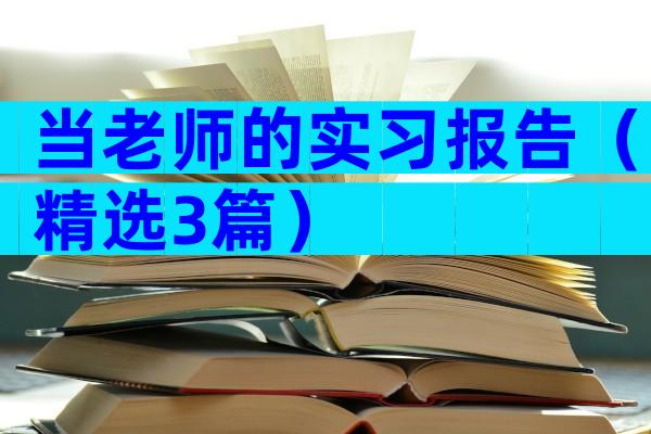当老师的实习报告（精选3篇）