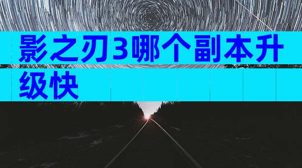 影之刃3哪个副本升级快