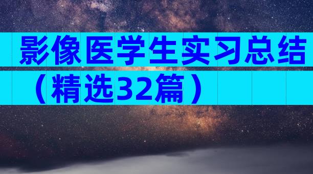 影像医学生实习总结（精选32篇）