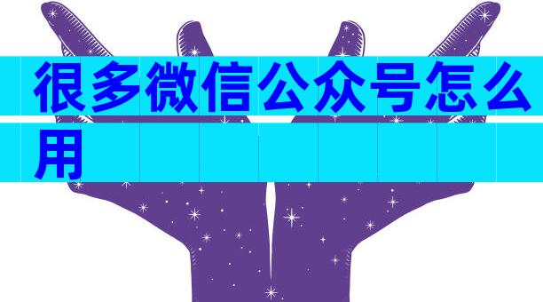 很多微信公众号怎么用