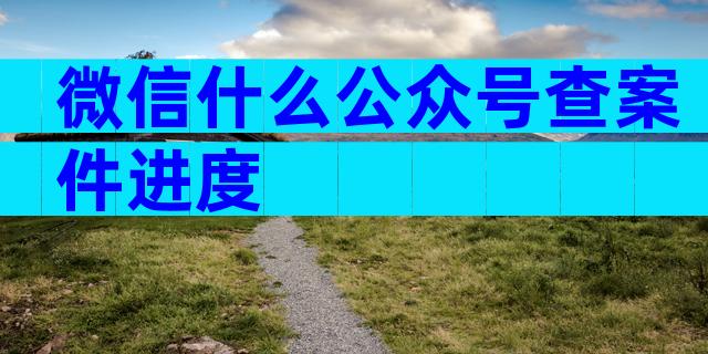 微信什么公众号查案件进度