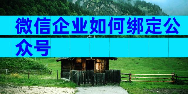微信企业如何绑定公众号