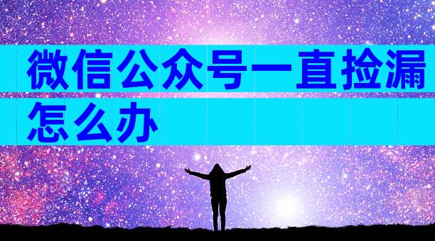 微信公众号一直捡漏怎么办