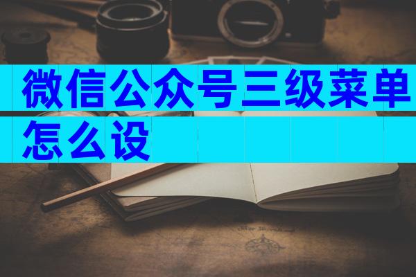 微信公众号三级菜单怎么设