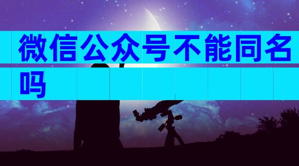 微信公众号不能同名吗